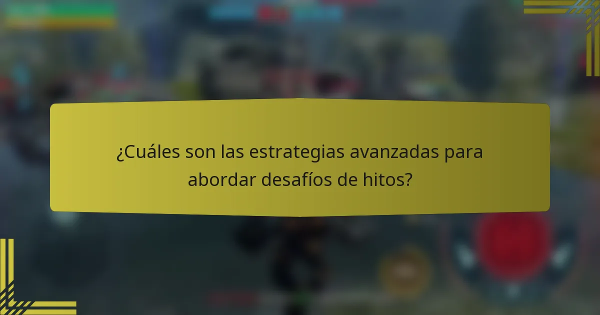 ¿Cuáles son las estrategias avanzadas para abordar desafíos de hitos?